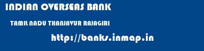INDIAN OVERSEAS BANK  TAMIL NADU THANJAVUR RAJAGIRI   banks information 